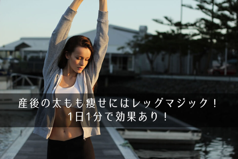 産後の太もも痩せにはレッグマジック！1日1分で効果あり！