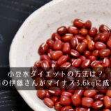 小豆水ダイエットの方法は？北陽の伊藤さんがマイナス3.6kgに成功！