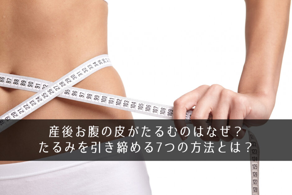 産後お腹の皮がたるむのはなぜ？たるみを引き締める7つの方法とは？
