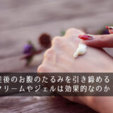 産後のお腹のたるみを引き締める！クリームやジェルは効果的なのか？