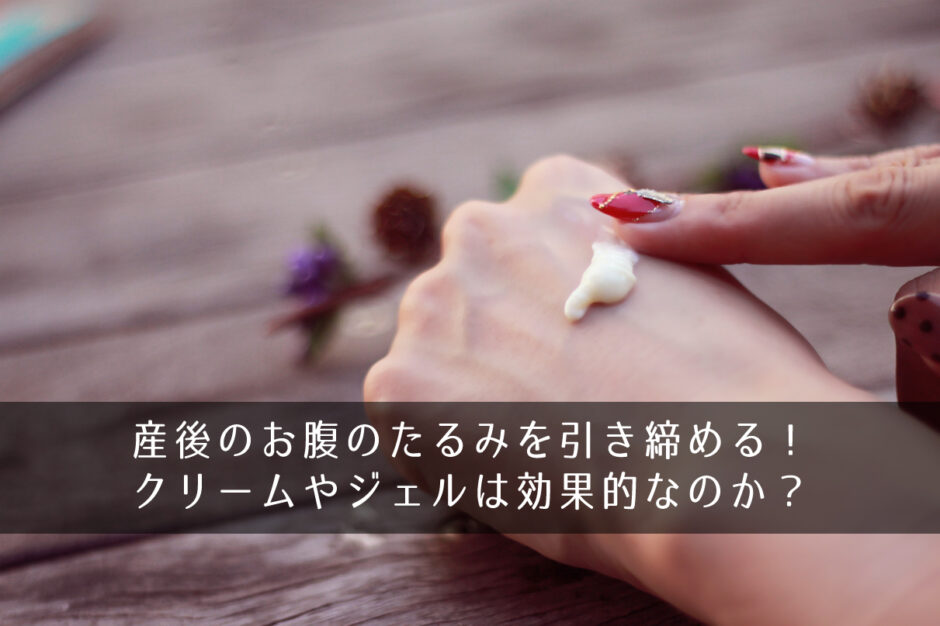 産後のお腹のたるみを引き締める！クリームやジェルは効果的なのか？