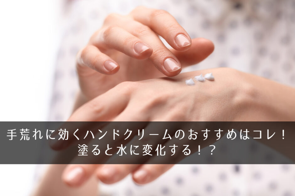 手荒れに効くハンドクリームのおすすめはコレ！塗ると水に変化する！？