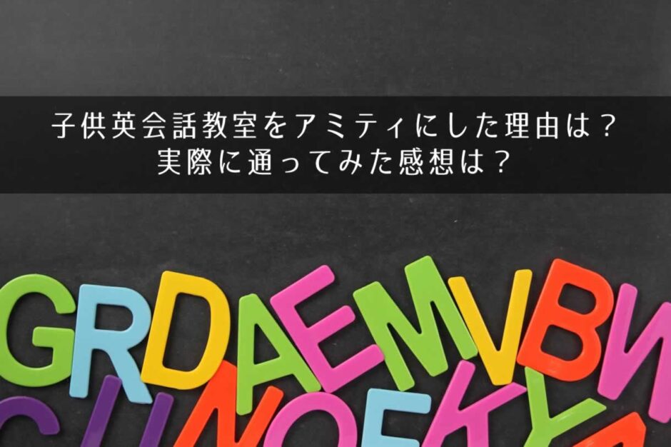 子供英会話教室をアミティにした理由は？実際に通ってみた感想は？