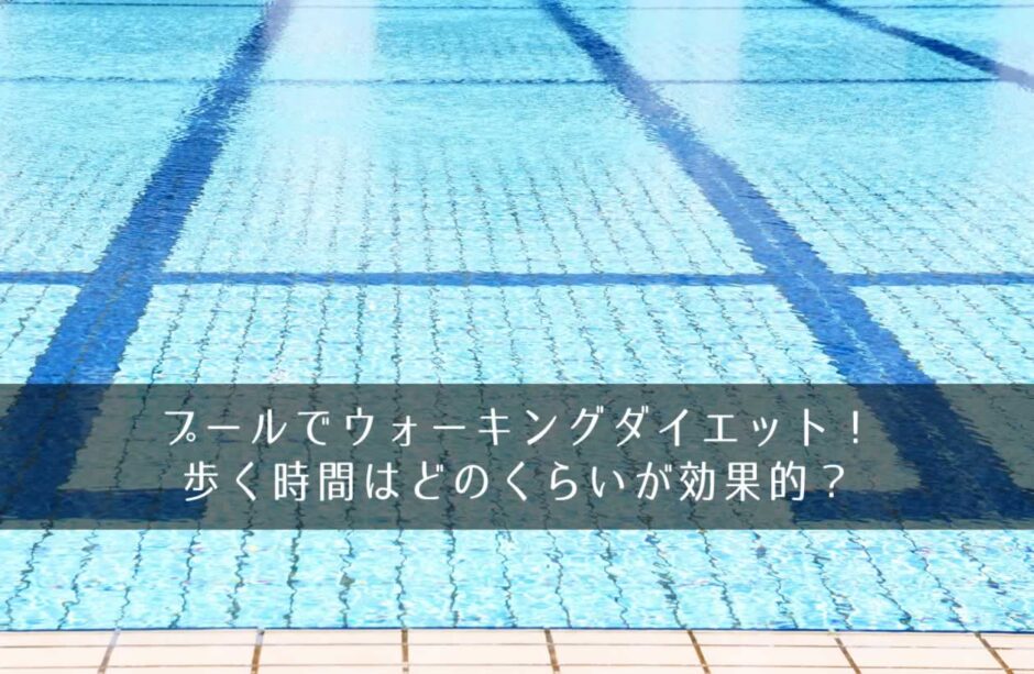プールでウォーキングダイエット！歩く時間はどのくらいが効果的？