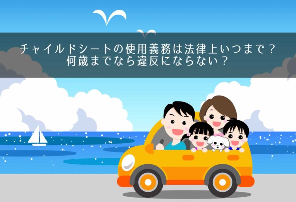 チャイルドシートの使用義務は法律上いつまで？何歳までなら違反にならない？