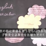子供の時に英語を習うならいつから?子供英会話教室を比較!その1