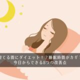 寝てる間にダイエット！？睡眠時間がカギ？今日からできる8つの改善点
