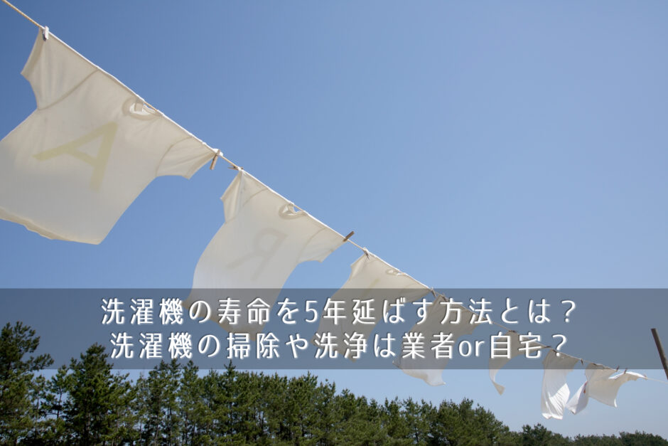 洗濯機の寿命を5年延ばす方法とは？洗濯機の掃除や洗浄は業者or自宅？