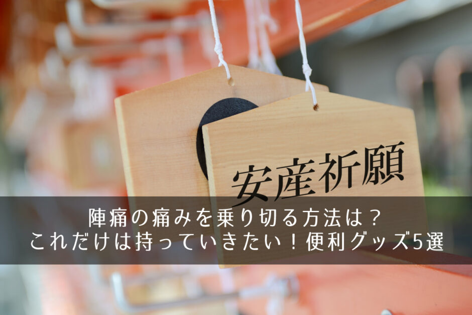 陣痛の痛みを乗り切る方法は？これだけは持っていきたい！便利グッズ5選