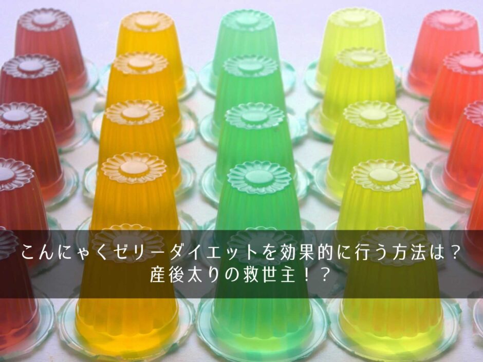 こんにゃくゼリーダイエットを効果的に行う方法は？産後太りの救世主！？