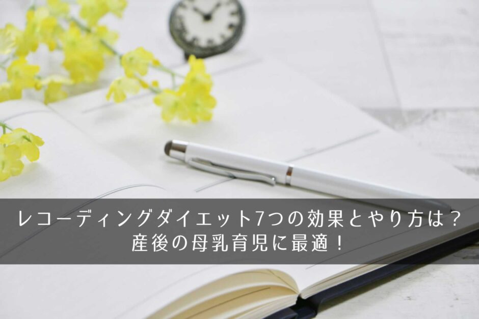 レコーディングダイエット7つの効果とやり方は？産後の母乳育児に最適！