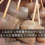 こんにゃくの栄養やカロリーは？ダイエットに効果的な3つのポイントとは？