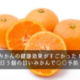 みかんの健康効果がすごかった！1日３個の甘いみかんで○○予防！