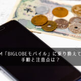 格安SIM「BIGLOBEモバイル」に乗り換えてみた!手順と注意点は?