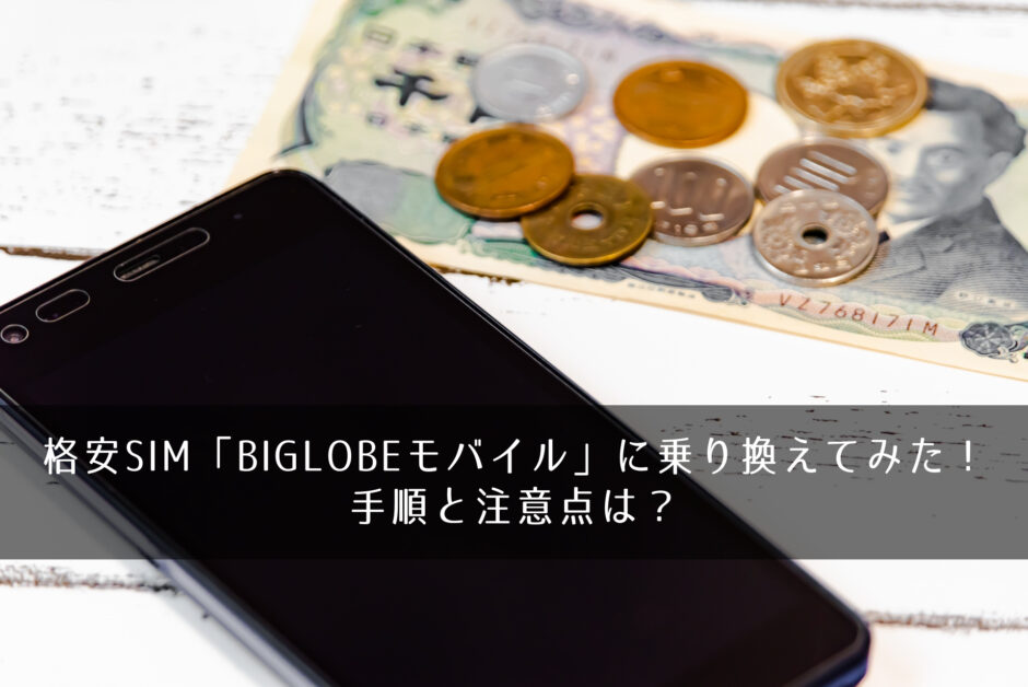 格安SIM「BIGLOBEモバイル」に乗り換えてみた！手順と注意点は？