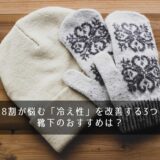 女性の約8割が悩む「冷え性」を改善する3つの方法！靴下のおすすめは？