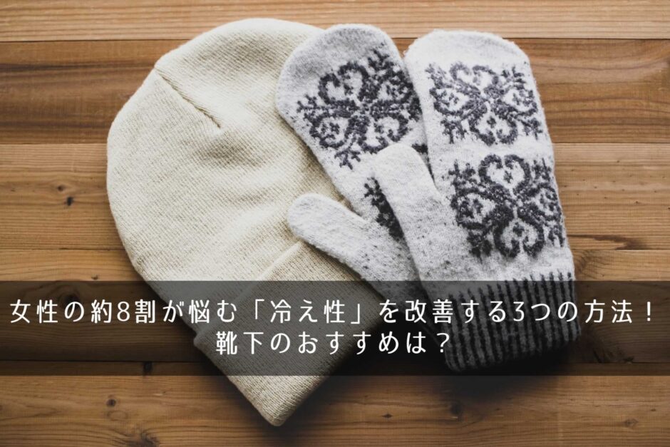 女性の約8割が悩む「冷え性」を改善する3つの方法！靴下のおすすめは？