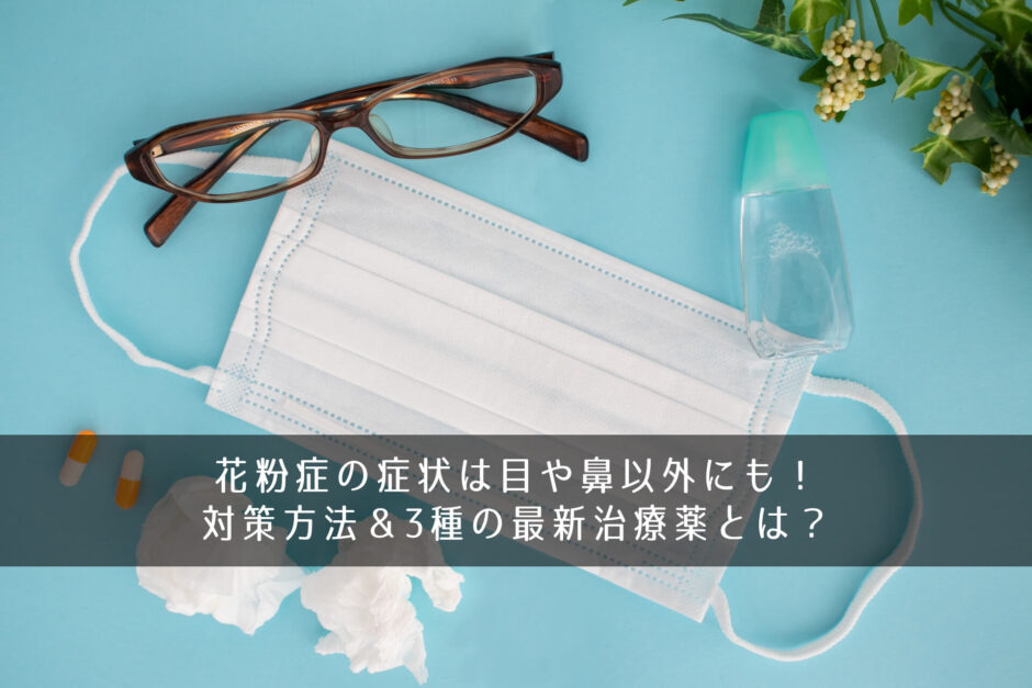 花粉症の症状は目や鼻以外にも！対策方法＆3種の最新治療薬とは？