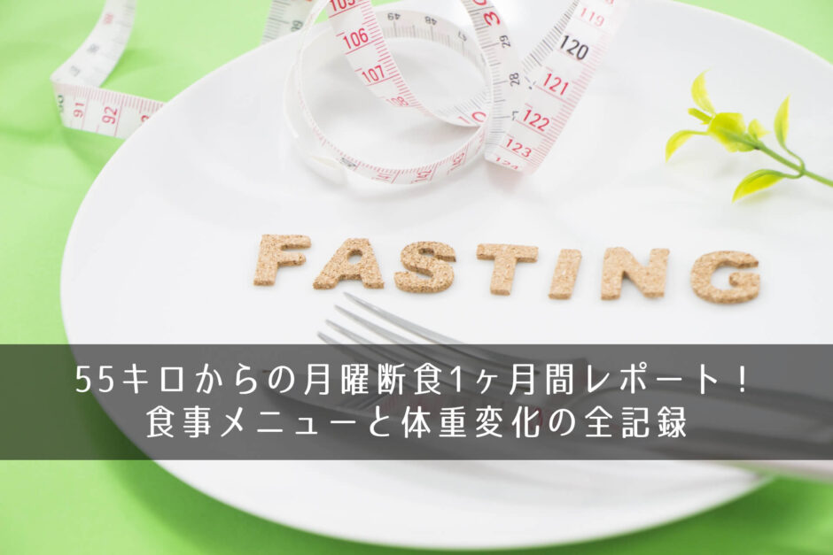 55キロからの月曜断食1ヶ月間レポート！食事メニューと体重変化の全記録