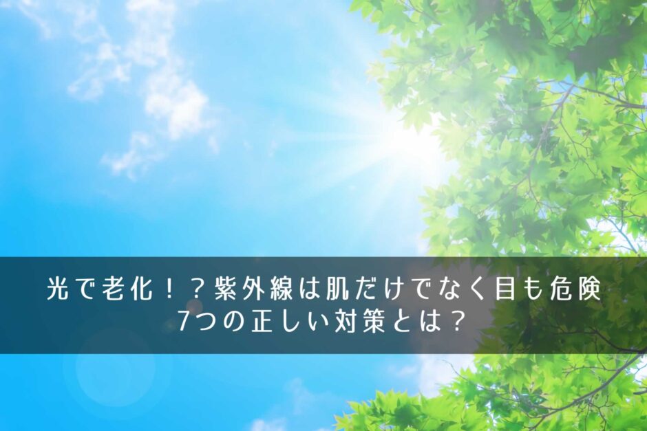 光で老化！？紫外線は肌だけでなく目も危険―7つの正しい対策とは？